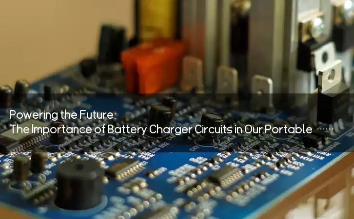 Powering the Future: The Importance of Battery Charger Circuits in Our Portable World