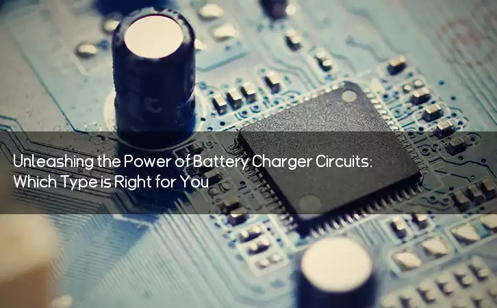 Unleashing the Power of Battery Charger Circuits: Which Type is Right for You?