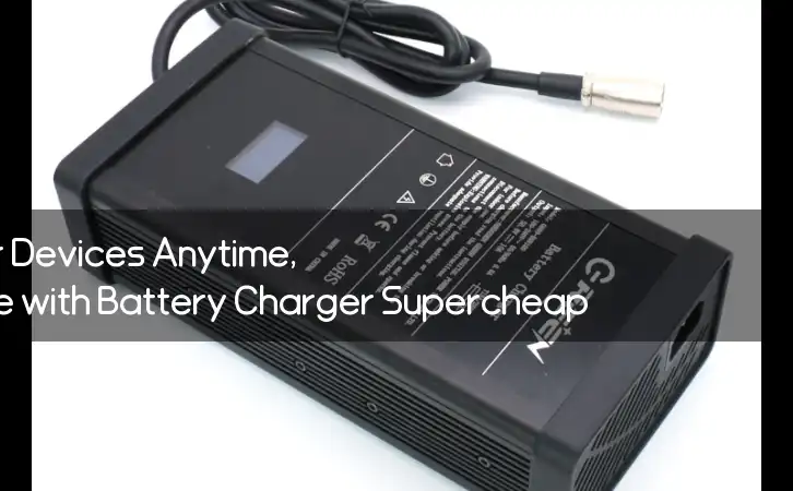 Charge Your Devices Anytime, Anywhere with Battery Charger Supercheap