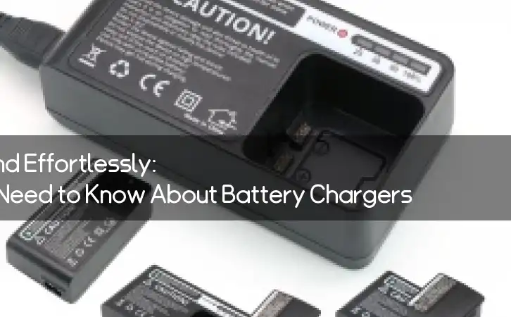 Power Up Safely and Effortlessly: Everything You Need to Know About Battery Chargers