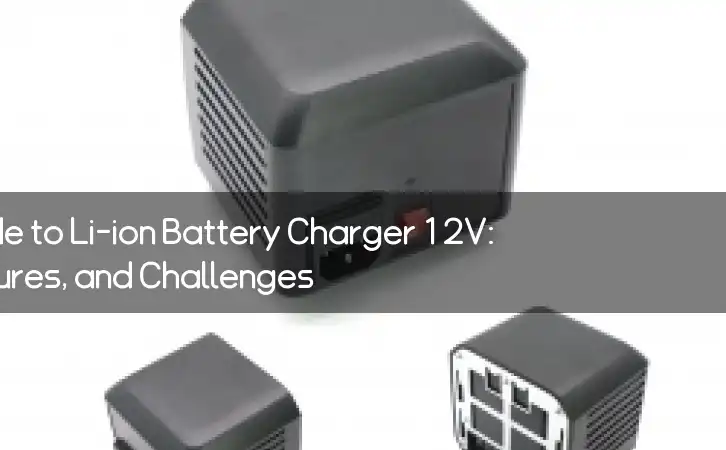 The Ultimate Guide to Li-ion Battery Charger 12V: Benefits, Features, and Challenges