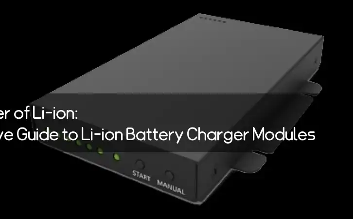 Unlocking the Power of Li-ion: A Comprehensive Guide to Li-ion Battery Charger Modules