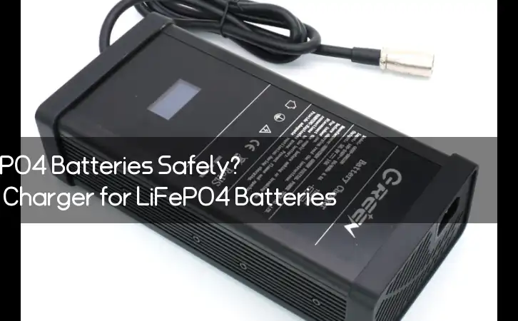 Are You Charging Your LiFePO4 Batteries Safely? Why You Need a Special Charger for LiFePO4 Batteries