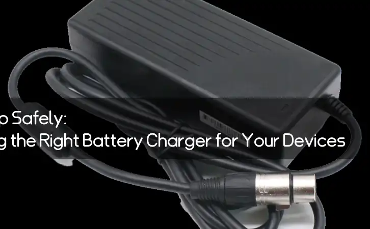 Powering Up Safely: Choosing the Right Battery Charger for Your Devices