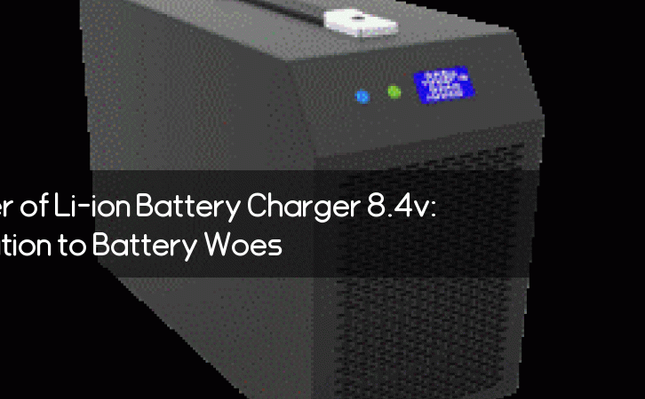 Unleashing the Power of Li-ion Battery Charger 8.4v: The Ultimate Solution to Battery Woes