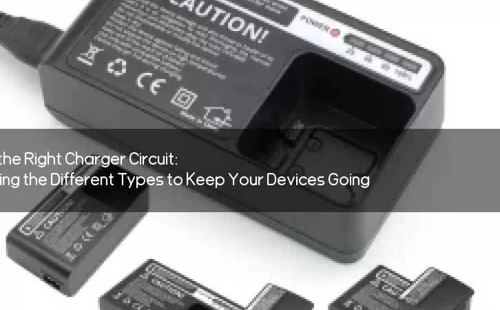 Power Up with the Right Charger Circuit: Understanding the Different Types to Keep Your Devices Going