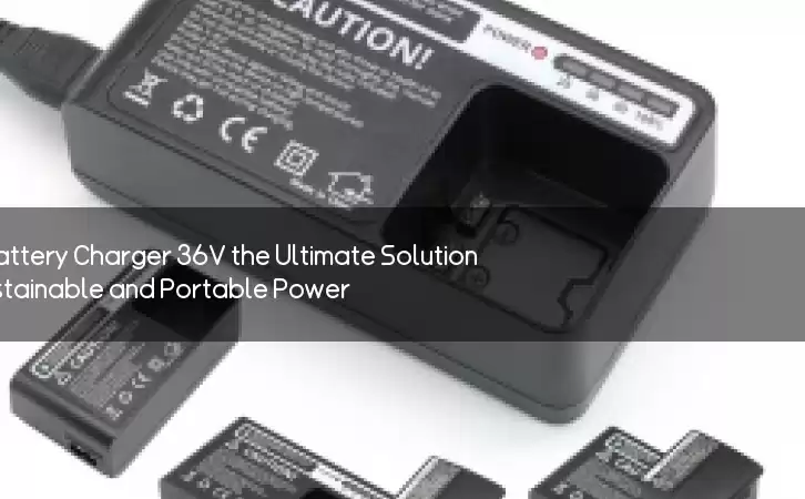 Is Li-ion Battery Charger 36V the Ultimate Solution for Sustainable and Portable Power?
