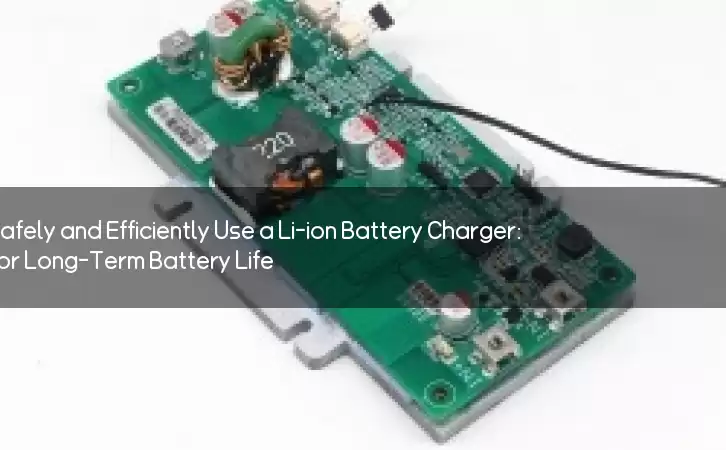 How to Safely and Efficiently Use a Li-ion Battery Charger: Tips for Long-Term Battery Life