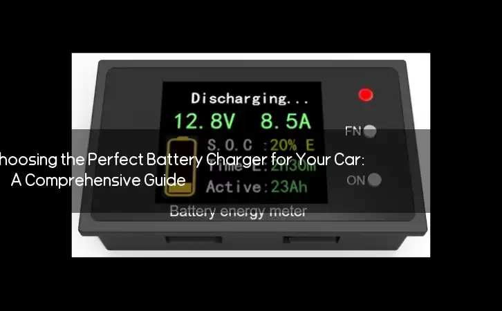 Choosing the Perfect Battery Charger for Your Car: A Comprehensive Guide