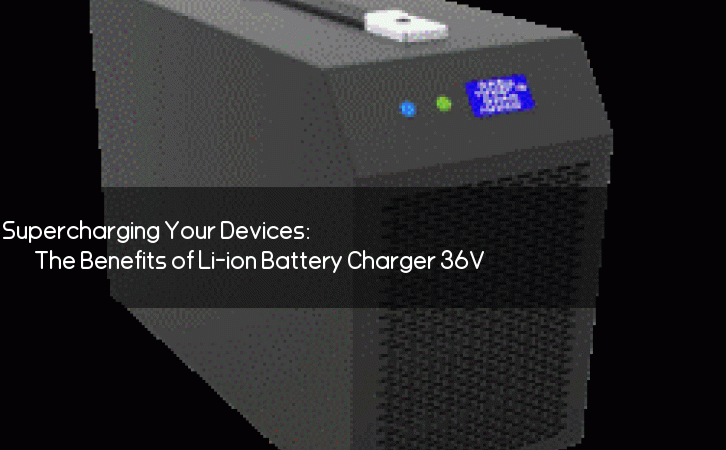Supercharging Your Devices: The Benefits of Li-ion Battery Charger 36V