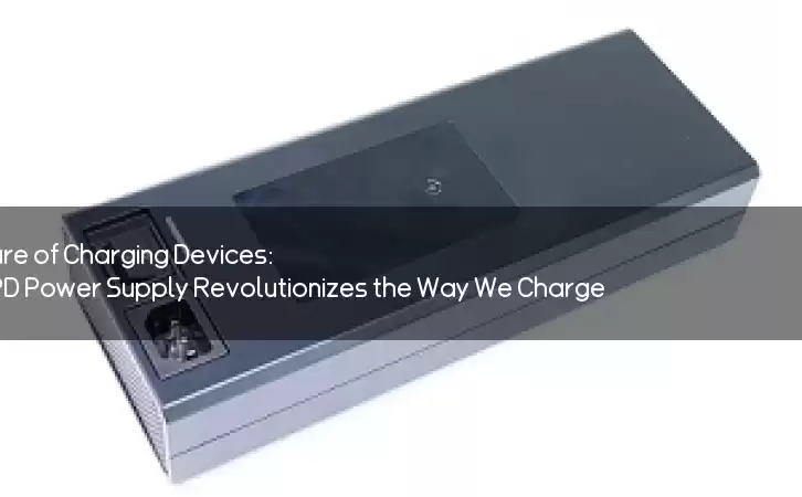 The Future of Charging Devices: USB PD Power Supply Revolutionizes the Way We Charge