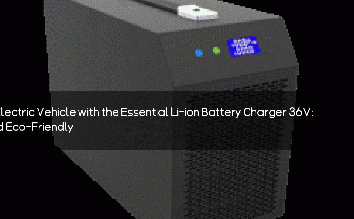 Revolutionize Your Electric Vehicle with the Essential Li-ion Battery Charger 36V: Fast, Efficient, and Eco-Friendly