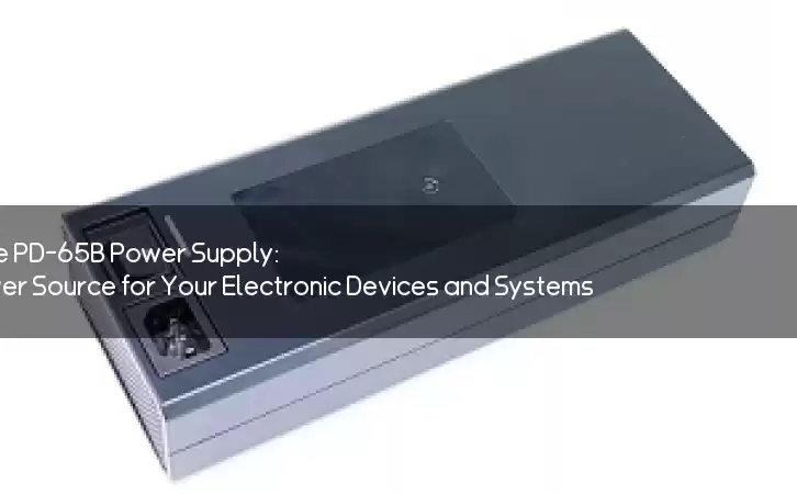 Efficient and Reliable PD-65B Power Supply: The Ultimate Power Source for Your Electronic Devices and Systems
