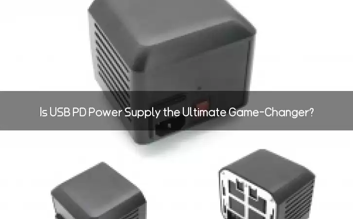 Is USB PD Power Supply the Ultimate Game-Changer?