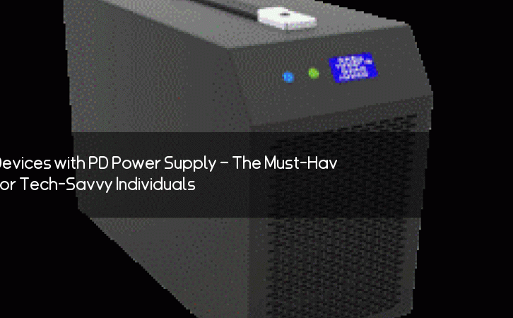 Power Up Your Devices with PD Power Supply – The Must-Have Accessory for Tech-Savvy Individuals