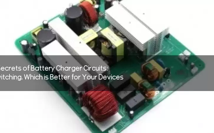 Unlocking the Secrets of Battery Charger Circuits: Linear vs Switching, Which is Better for Your Devices?