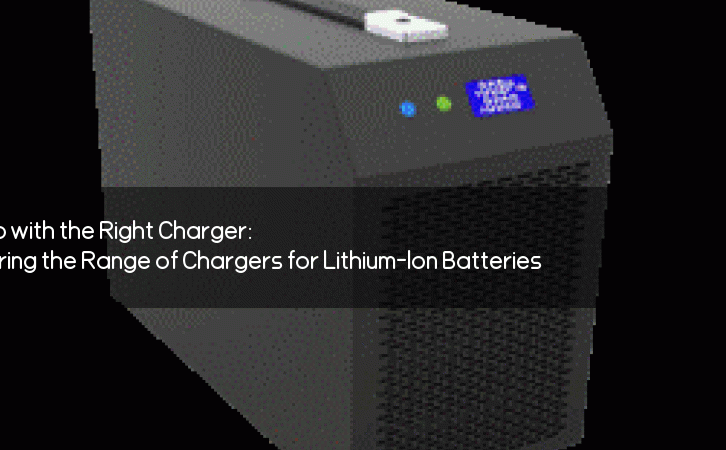 Power Up with the Right Charger: Exploring the Range of Chargers for Lithium-Ion Batteries