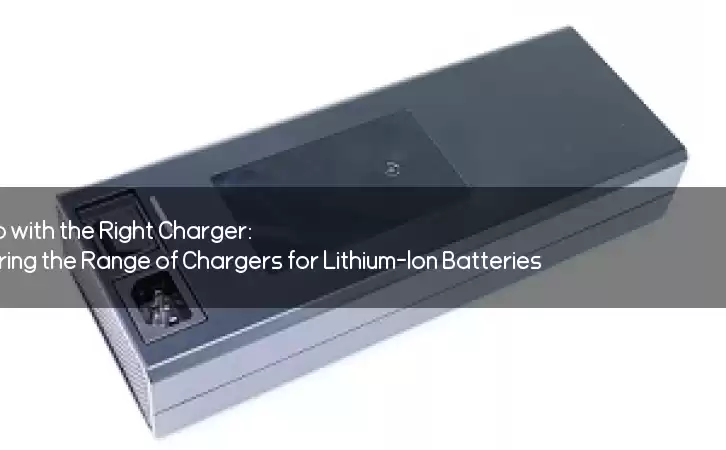 Power Up with the Right Charger: Exploring the Range of Chargers for Lithium-Ion Batteries