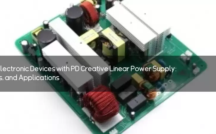 Revolutionize Your Electronic Devices with PD Creative Linear Power Supply: Features, Benefits, and Applications