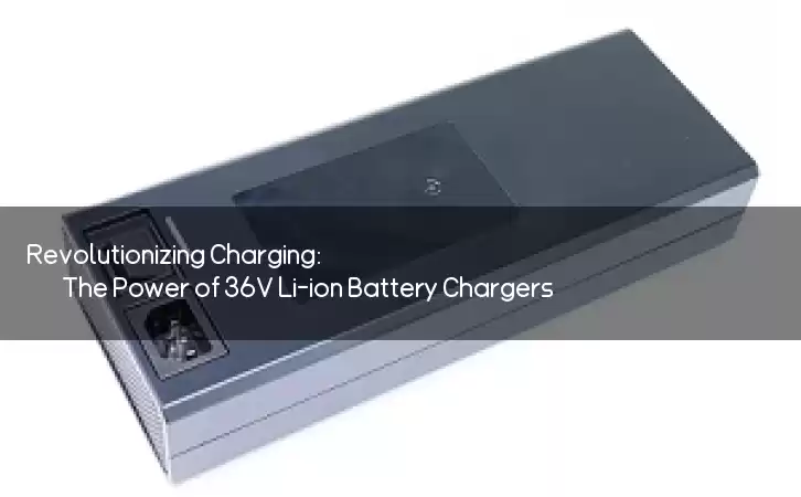 Revolutionizing Charging: The Power of 36V Li-ion Battery Chargers