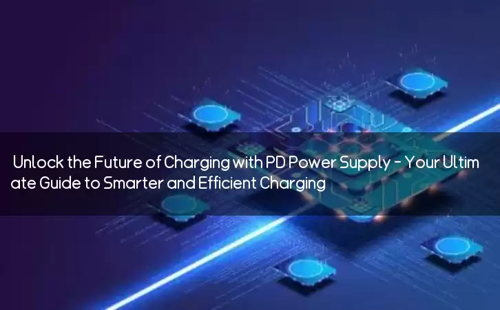 Unlock the Future of Charging with PD Power Supply - Your Ultimate Guide to Smarter and Efficient Charging