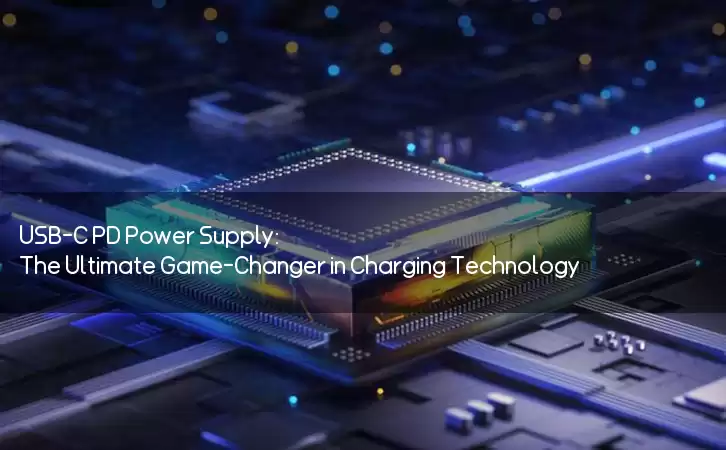 USB-C PD Power Supply: The Ultimate Game-Changer in Charging Technology