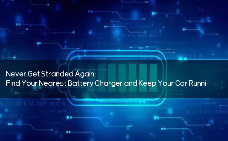 Never Get Stranded Again: Find Your Nearest Battery Charger and Keep Your Car Running Smoothly