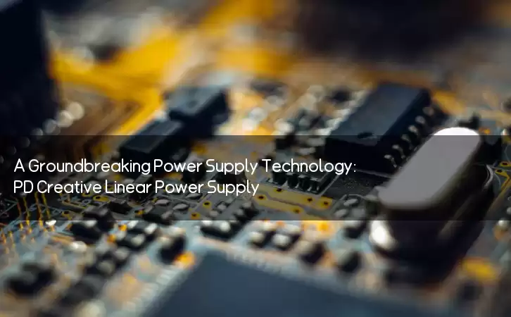 A Groundbreaking Power Supply Technology: PD Creative Linear Power Supply
