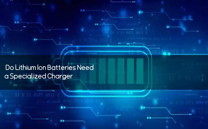 Do Lithium Ion Batteries Need a Specialized Charger?