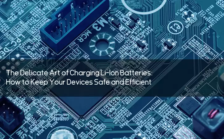 The Delicate Art of Charging Li-Ion Batteries: How to Keep Your Devices Safe and Efficient