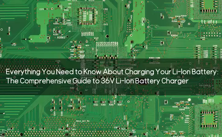 Everything You Need to Know About Charging Your Li-Ion Battery: The Comprehensive Guide to 36V Li-Ion Battery Charger