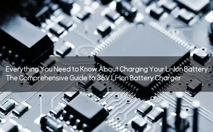 Everything You Need to Know About Charging Your Li-Ion Battery: The Comprehensive Guide to 36V Li-Ion Battery Charger