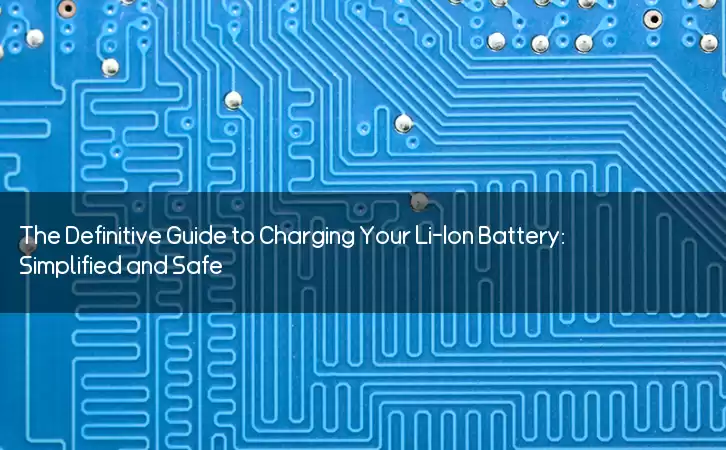 The Definitive Guide to Charging Your Li-Ion Battery: Simplified and Safe
