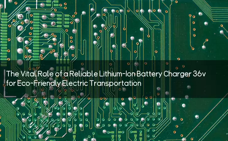 The Vital Role of a Reliable Lithium-Ion Battery Charger 36v for Eco-Friendly Electric Transportation
