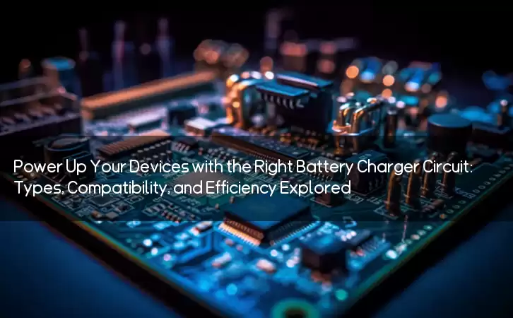 Power Up Your Devices with the Right Battery Charger Circuit: Types, Compatibility, and Efficiency Explored