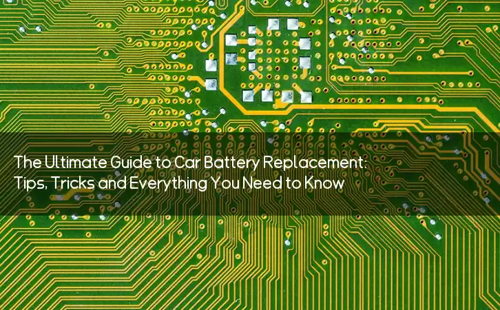 The Ultimate Guide to Car Battery Replacement: Tips, Tricks and Everything You Need to Know