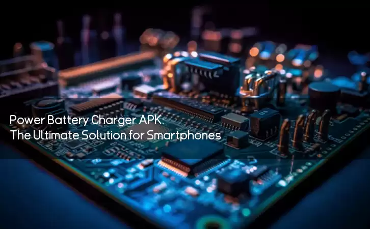Power Battery Charger APK: The Ultimate Solution for Smartphones