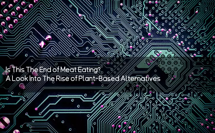 Is This The End of Meat Eating? A Look Into The Rise of Plant-Based Alternatives