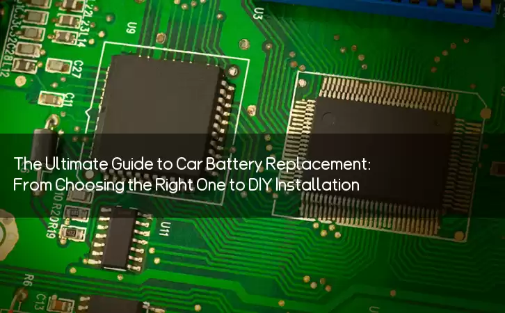 The Ultimate Guide to Car Battery Replacement: From Choosing the Right One to DIY Installation