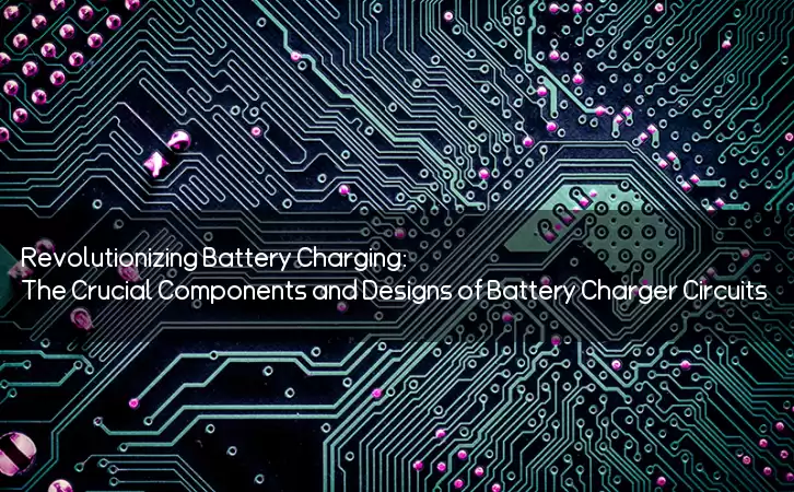 Revolutionizing Battery Charging: The Crucial Components and Designs of Battery Charger Circuits