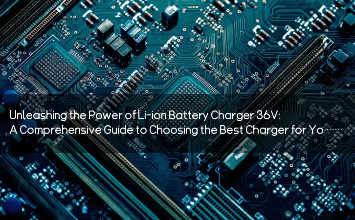Unleashing the Power of Li-ion Battery Charger 36V: A Comprehensive Guide to Choosing the Best Charger for Your Needs