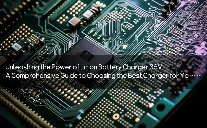 Unleashing the Power of Li-ion Battery Charger 36V: A Comprehensive Guide to Choosing the Best Charger for Your Needs