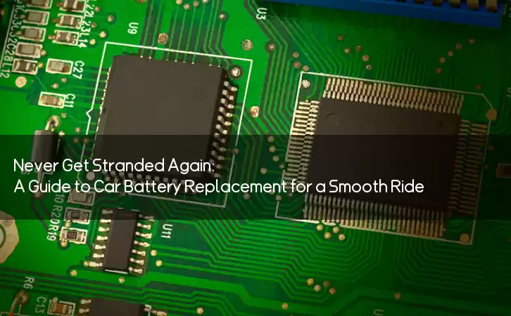 Never Get Stranded Again: A Guide to Car Battery Replacement for a Smooth Ride