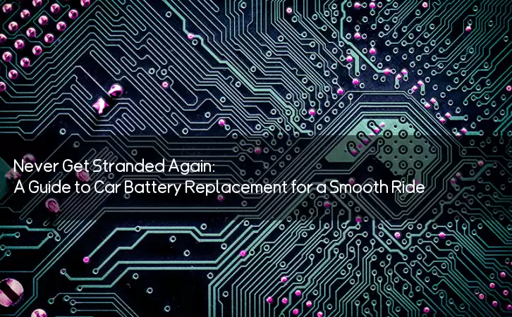 Never Get Stranded Again: A Guide to Car Battery Replacement for a Smooth Ride