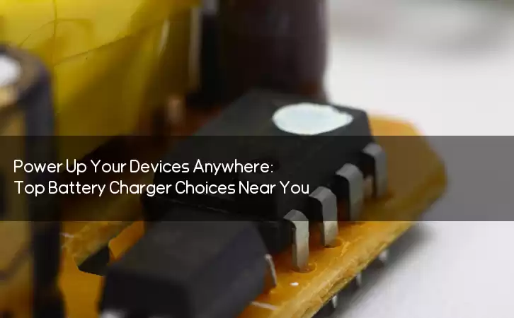 Power Up Your Devices Anywhere: Top Battery Charger Choices Near You