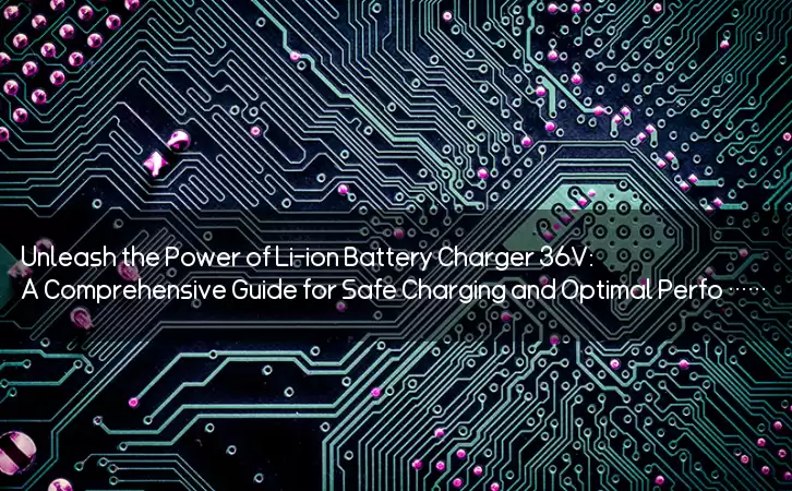 Unleash the Power of Li-ion Battery Charger 36V: A Comprehensive Guide for Safe Charging and Optimal Performance