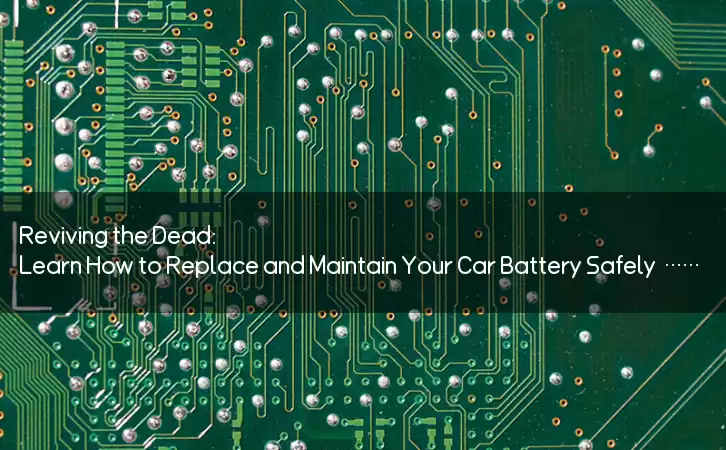Reviving the Dead: Learn How to Replace and Maintain Your Car Battery Safely and Effectively