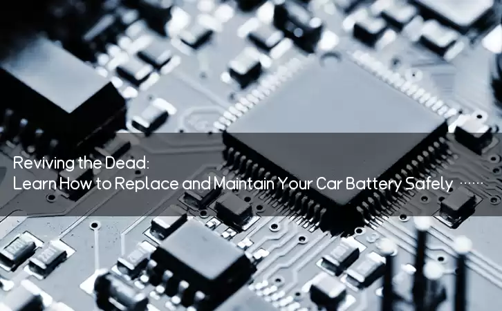 Reviving the Dead: Learn How to Replace and Maintain Your Car Battery Safely and Effectively
