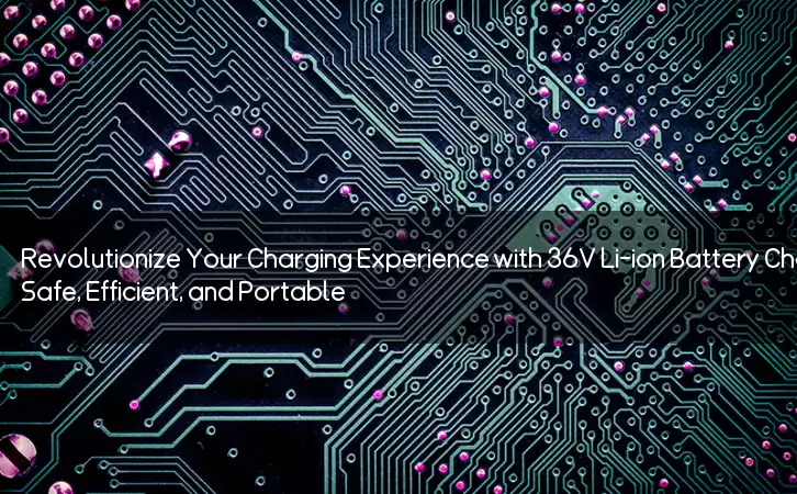Revolutionize Your Charging Experience with 36V Li-ion Battery Charger: Safe, Efficient, and Portable