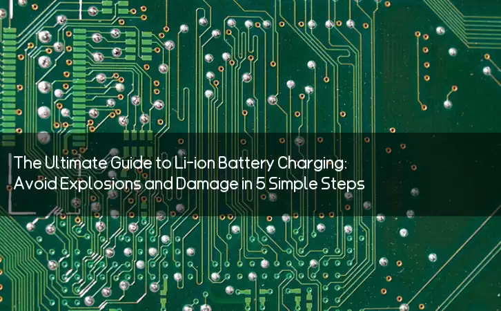 The Ultimate Guide to Li-ion Battery Charging: Avoid Explosions and Damage in 5 Simple Steps